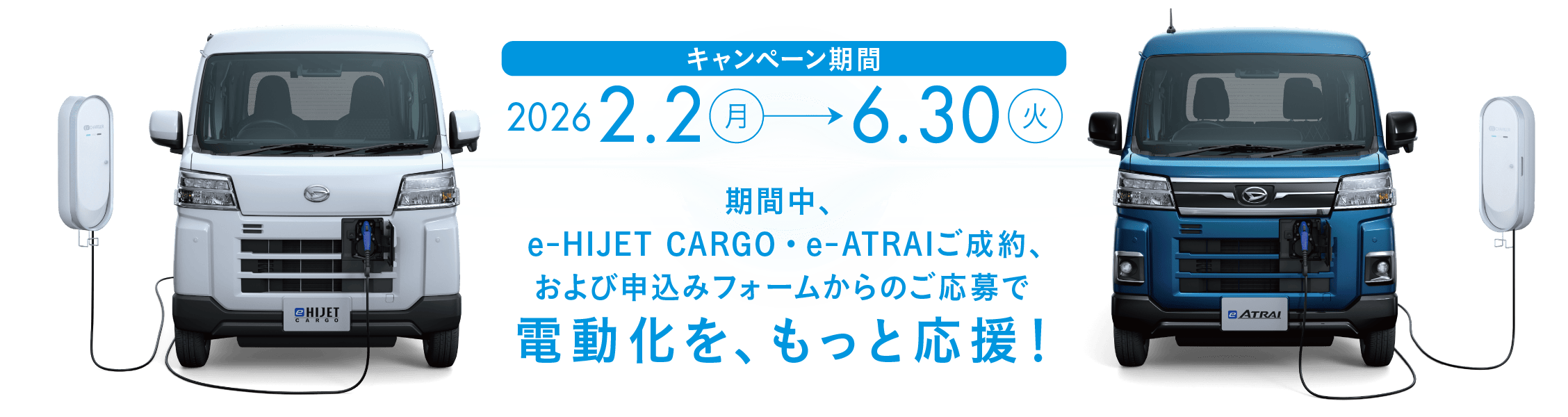 キャンペーン期間：2026年2月2日(月)から6月30日(火)まで 期間中、e-HIJET CARGO・e-ATRAIご成約、および申込みフォームからのご応募で電動化を、もっと応援!